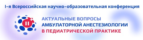 I-ая Всероссийская научно-образовательная конференция «Актуальные вопросы амбулаторной анестезиологии в педиатрической практике»